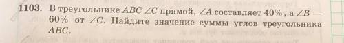 1103. В треугольнике ABC 2C прямой, ZA составляет 40% , а ZB – 60% от ZC. Найдите значение суммы угл