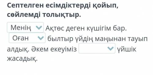 Септелген есімдіктерді қойып, сөйлемді толықтыр. МеніңАқтөс деген күшігім бар. Оғанбылтыр үйдің маңы