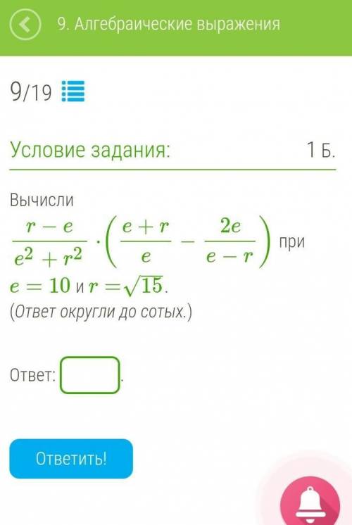 Вычисли r−ee2+r2⋅(e+re−2ee−r) при e=10 и r=15−−√. (ответ округли до сотых.) ответ: . ​