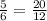 \frac{5}{6} = \frac{20}{12}