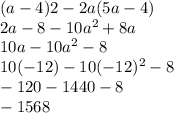 (a-4)2-2a(5a-4) \\2a - 8 -10a^2 + 8a\\10a -10a^2 -8\\10(-12) - 10(-12)^2 - 8\\-120 - 1440 - 8\\-1568