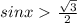 sin x\ \textgreater \ \frac{\sqrt{3} }{2}