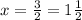 x=\frac{3}{2} =1\frac{1}{2}