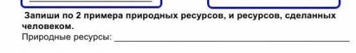 Запиши по 2 примера природных ресурсов, ресурсов, человеком. Природные ресурсы:​