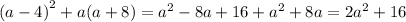 {(a - 4)}^{2} + a(a + 8) = {a}^{2} - 8a + 16 + {a}^{2} + 8a = 2{a}^{2} + 16