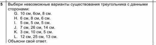 Выберите невозможные варианты существования треугольника с данными сторонами. И обьясни свой ответ р