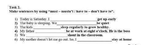 English, Task 2.Make sentences by using “must - mustn't have to - don't have to.1) Today is Saturda