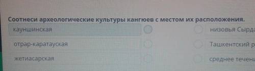 Соотнеси археологические культуры кангюев с местом их расположения. кауншинскаянизовья СырдарьиОтрар