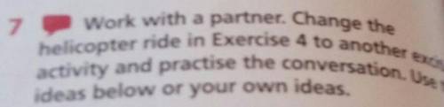 7 Work with a partner. Change the helicopter ride in Exercise 4 to another excitingactivity and prac