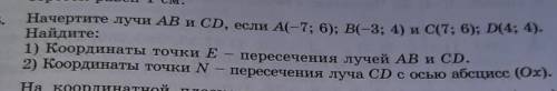 Начертите лучи AB и CD, если A(-7; 6); B(-3; 4) и C(7; 6); D(4 Найдите:1) Координаты точки E - перес