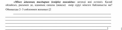 «Мінез адамның тағдырын (өмірін) жасайды» дегенді жиі естиміз. Қалай ойлайсыз, расымен де, адамның с