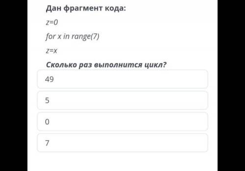 Дан фрагмент кода: z=0 for xin range(7) z=x Сколько раз выполнится цикл?