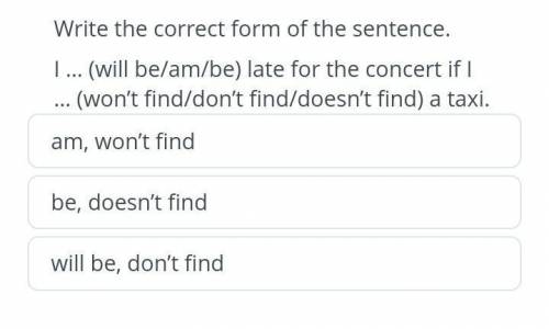 Write the correct form of the sentence. I … (will be/am/be) late for the concert if(won't find/don't