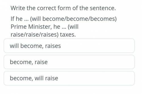 Write the correct form of the sentence. If he … (will become/become/becomes)Prime Minister, he … (wi