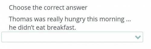 Choose the correct answer Thomas was really hungry this morninghe didn't eat breakfast.sobecause but