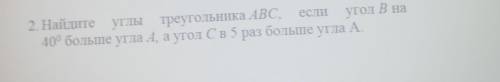 2. Найдите углы треугольника ABC, если угол В на40 больше угла А, а угол Св 5 раз больше угла А.​