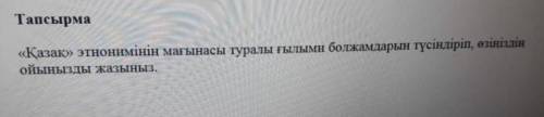 «Қазақ» Этнонимің мағынасы туралы ғылыми болжамдарын түсіндіріп, өзіңіздің ойыңызды жазыңыз​