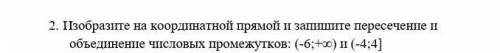 изобразите на координатной прямой и запишите пересечение и объединение числовых промежутков (-6 ; +