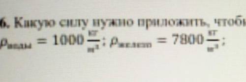 Какую силу нужно приложить чтобы удержать в воде кусок железа массой 312 кг​