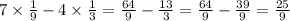 7 \times \frac{1}{9 } - 4 \times \frac{1}{3} = \frac{64}{9 } - \frac{13}{3} = \frac{64}{9} - \frac{39}{9} = \frac{25}{9}