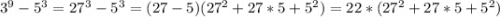 3^{9} -5^{3} =27^{3} -5^{3}=(27-5)(27^{2} +27*5+5^{2} )=22*(27^{2} +27*5+5^{2} )