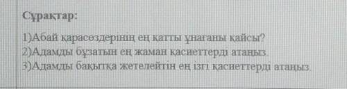 Сұрақтар: 1)Абай қарасөздерінің ең қатты ұнағаны қайсы?2)Адамды бұзатын ең жаман қасиеттерді атаңыз.