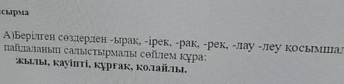 2-тапсырма А)Берілген сөздерден -ырак, -ірек, -рак, -рек, -лау -леу қосымшаларынпайдаланып салыстырм