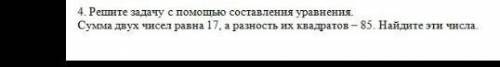 4. Решите задачу с составления уравнения. Сумма двух чисел равна 17, а разность их квадратов – 85. Н