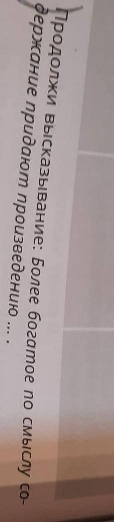 Продолжи высказывание: Более богатое по смыслу со-держание придают произведению ... .​