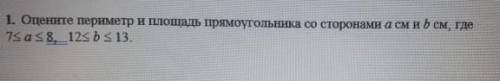 1. Оцените периметр и площадь прямоугольника со сторонами a см и b см, где ​