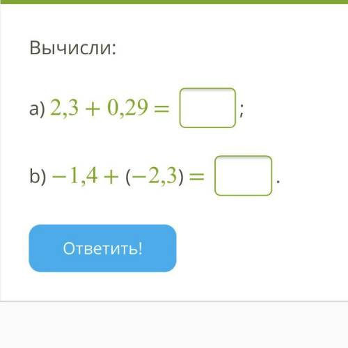 Вычисли: a) 2,3 + 0,29 = ; b) −1,4 + (−2,3) = . ответить!