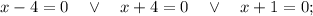 x-4=0 \quad \vee \quad x+4=0 \quad \vee \quad x+1=0;