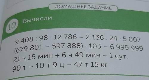 ДОМАШНЕЕ ЗАДАНИЕ Вычисли.109408:98.12 786 - 2 136:24.5007(679 801 - 597 888). 103 - 6 999 99921 ч 15