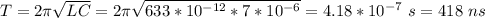 T = 2\pi\sqrt{LC} = 2\pi\sqrt{633*10^{-12}*7*10^{-6}} = 4.18*10^{-7}~s = 418~ns