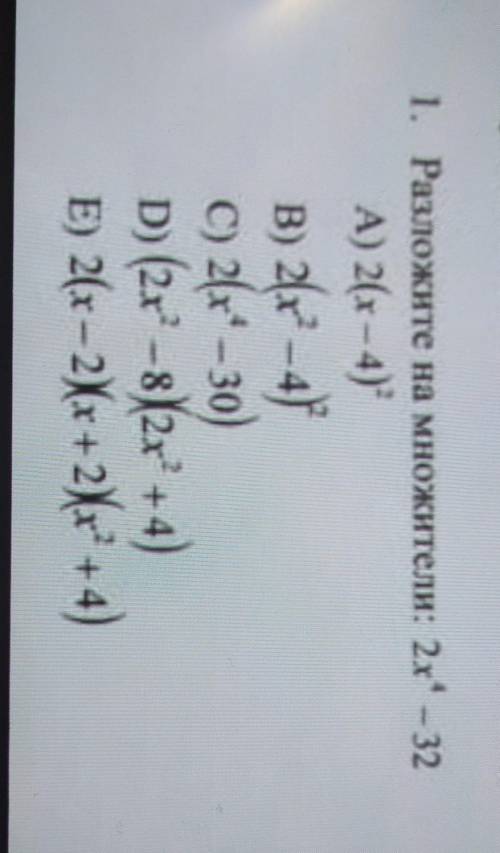 1. Разложите на множители: 2x1-32 А) 2(x-4)B) 2x – 4C) 2(x-30)D) (2x' - 82x' + 4)E) 2(х – 2 x + 2 +