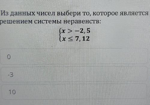 Из данных чисел выбери то, которое является решением системы неравенств:(x > — 2,5(x <7, 12х-3