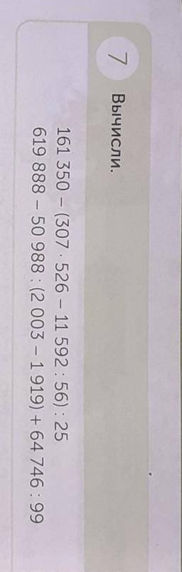 7 Вычисли.161 350 - (307.526 - 11 592:56): 25 619 888 - 50 988: (2003 - 1919) + 64 746 : 99 даю 100б
