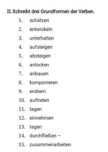 II. Schreibt drei Grundformen der Verben. 1. schätzen 2. entwickeln 3. unterhalten 4. aufsteigen 5.