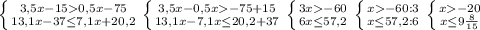 \left \{ {{3,5x-150,5x-75} \atop {13,1x-37\leq 7,1x+20,2}} \right. \left \{ {{3,5x-0,5x-75+15} \atop {13,1x-7,1x\leq 20,2+37}} \right. \left \{ {{3x-60} \atop {6x\leq 57,2}} \right. \left \{ {{x-60:3} \atop {x\leq 57,2:6}} \right. \left \{ {{x-20} \atop {x\leq9\frac{8}{15} }} \right.