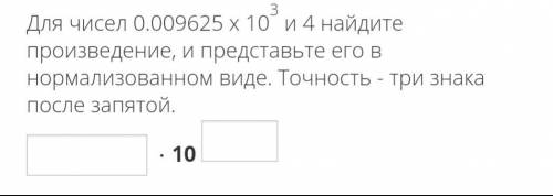 Для чисел 0.009625 x 10^3 и 4 найдите произведение, и представьте его в нормализованном виде. Точнос