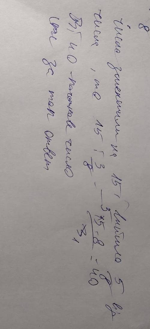 Какое то число уменьшили на 15 и получили 5/8 от исходного числа найди исходное число