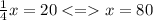 \frac{1}{4} x = 20 x = 80