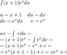 \int\limits(x + 1) {e}^{x} dx \\ \\ u = x + 1 \: \: \: \: \: du = dx \\ dv = {e}^{x} dx \: \: \: \: \: \: \: v = {e}^{x} \\ \\ uv - \int\limits \: vdu = \\ = (x + 1) {e}^{x} - \int\limits {e}^{x} dx = \\ = (x + 1) {e}^{x} - {e}^{x} + c = \\ = e {}^{x} (x + 1 - 1) + c = x {e}^{x} + c