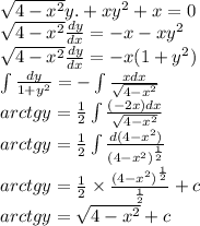 \sqrt{4 - {x}^{2} } y. + x {y}^{2} + x = 0 \\ \sqrt{4 - {x}^{2} } \frac{dy}{dx} = - x - x {y}^{2} \\ \sqrt{4 - {x}^{2} } \frac{dy}{dx} = - x(1 + {y}^{2} ) \\ \int\limits \frac{dy}{1 + {y}^{2} } = - \int\limits \frac{xdx}{ \sqrt{4 - {x}^{2} } } \\ arctgy = \frac{1}{2}\int\limits \frac{( - 2x)dx}{ \sqrt{4 - {x}^{2} } } \\ arctgy = \frac{1}{2} \int\limits \frac{d(4 - {x}^{2}) }{ {(4 - {x}^{2}) }^{ \frac{1}{2} } } \\ arctgy = \frac{1}{2} \times \frac{ {(4 - {x}^{2}) }^{ \frac{1}{2} } }{ \frac{1}{2} } + c \\ arctgy = \sqrt{4 - {x}^{2} } + c