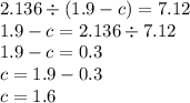 2.136 \div (1.9 - c) = 7.12 \\ 1.9 - c = 2.136 \div 7.12 \\ 1.9 - c = 0.3 \\ c = 1.9 - 0.3 \\ c = 1.6