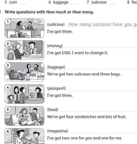 2 Write questions with How much or How many. (suitcase) How many suitcases have you got?I've got thr