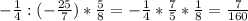 -\frac{1}{4}:(-\frac{25}{7})*\frac{5}{8}=-\frac{1}{4}*\frac{7}{5}*\frac{1}{8}=\frac{7}{160}