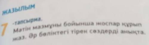 ЖАЗЫЛЫМ -тапсырма.7Мәтін мазмұны бойынша жоспар құры . Әр бөліктегі тірек сөздерді анықта.​