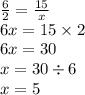 \frac{6}{2} = \frac{15}{x} \\ 6x = 15 \times 2 \\ 6x = 30 \\ x = 30 \div 6 \\ x = 5