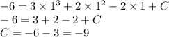 - 6 = 3 \times {1}^{3} + 2 \times {1}^{2} - 2 \times 1 + C \\ - 6 = 3 + 2 - 2 + C \\ C = - 6 - 3 = - 9